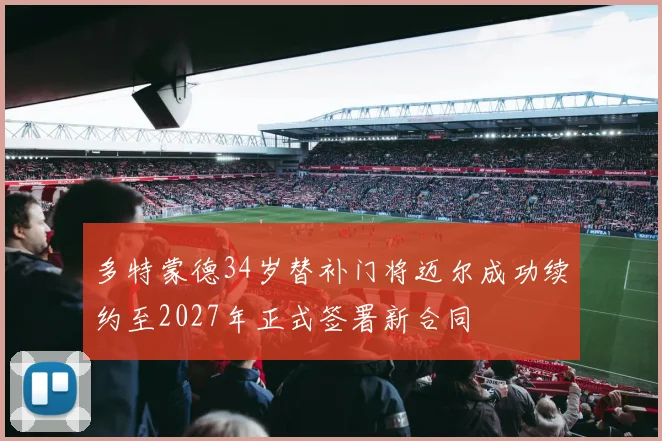 多特蒙德34岁替补门将迈尔成功续约至2027年正式签署新合同