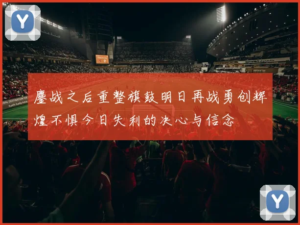 鏖战之后重整旗鼓明日再战勇创辉煌不惧今日失利的决心与信念