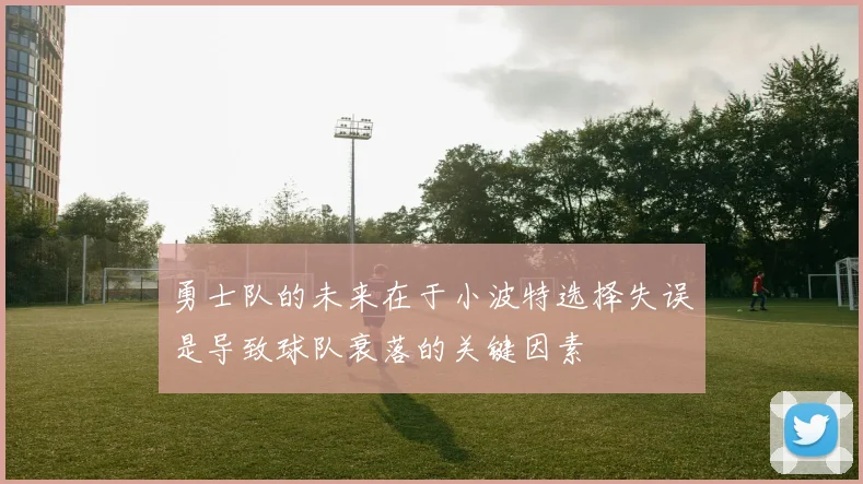 勇士队的未来在于小波特选择失误是导致球队衰落的关键因素