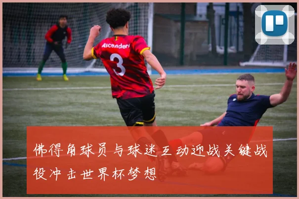 佛得角球员与球迷互动迎战关键战役冲击世界杯梦想