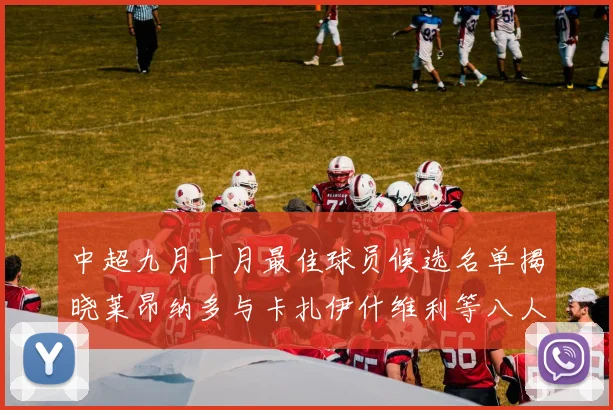 中超九月十月最佳球员候选名单揭晓莱昂纳多与卡扎伊什维利等八人入围